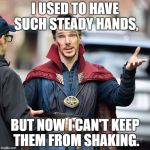Sassy Doctor Strange | I USED TO HAVE SUCH STEADY HANDS, BUT NOW I CAN'T KEEP THEM FROM SHAKING. | image tagged in sassy doctor strange | made w/ Imgflip meme maker