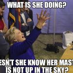 Please! Help her campaign! I'm melting! | WHAT IS SHE DOING? DOESN'T SHE KNOW HER MASTER IS NOT UP IN THE SKY? | image tagged in hillary praying,memes,hillary clinton | made w/ Imgflip meme maker
