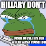 rare pepe | HILLARY DON'T; I USED TO USE THIS GUN WHEN I WAS A PROSTITUTE | image tagged in rare pepe | made w/ Imgflip meme maker