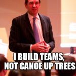 Alan J Sears | ALAN J SEARS; I BUILD TEAMS, NOT CANOE UP TREES | image tagged in alan j sears | made w/ Imgflip meme maker
