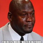 Crying Jordan | WHEN YOU REALIZE.... THERE IS MORE WATER IN YOUR BODY THAN AN AFRICAN VILLAGE | image tagged in crying jordan | made w/ Imgflip meme maker