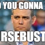 theo epstein | WHO YOU GONNA CALL; CURSEBUSTER | image tagged in theo epstein | made w/ Imgflip meme maker