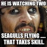 Jack Sparrow WAT | HE IS WATCHING TWO; SEAGULLS FLYING ..... THAT TAKES SKILL. | image tagged in jack sparrow wat | made w/ Imgflip meme maker