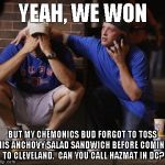 Cubs | YEAH, WE WON; BUT MY CHEMONICS BUD FORGOT TO TOSS HIS ANCHOVY SALAD SANDWICH BEFORE COMING TO CLEVELAND.  CAN YOU CALL HAZMAT IN DC? | image tagged in cubs | made w/ Imgflip meme maker