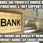 bank | BANKS ARE PRIVATELY OWNED BY CORPORATIONS & THEY SUPPORT DAPL; CREDIT UNIONS ARE OWNED BY MEMBERS ELIMINATE BANKS...GO CREDIT UNION | image tagged in bank | made w/ Imgflip meme maker