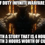CALL OF DUTY GUY | CALL OF DUTY INFINITE WARFARE IS OUT; WITH A STORY THAT IS 4 HOURS LONG WITH 3 HOURS WORTH OF CUTSCENES | image tagged in call of duty guy | made w/ Imgflip meme maker