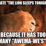 Lions | I HATE "THE LION SLEEPS TONIGHT"; BECAUSE IT HAS TOO MANY "AWEMA-WE'S"... | image tagged in lions | made w/ Imgflip meme maker