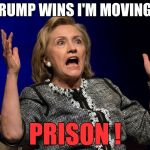 Hilary Hands Up | IF TRUMP WINS I'M MOVING TO; PRISON ! | image tagged in hilary hands up | made w/ Imgflip meme maker