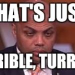 Charles Barkley | THAT'S JUST; TURRIBLE, TURRIBLE. | image tagged in charles barkley | made w/ Imgflip meme maker