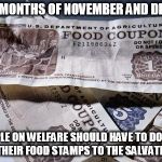 Food Stamps | FOR THE MONTHS OF NOVEMBER AND DECEMBER; PEOPLE ON WELFARE SHOULD HAVE TO DONATE HALF OF THEIR FOOD STAMPS TO THE SALVATION ARMY | image tagged in food stamps | made w/ Imgflip meme maker