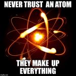 Atom | NEVER TRUST 
AN ATOM; THEY MAKE 
UP EVERYTHING | image tagged in atom | made w/ Imgflip meme maker
