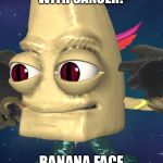 Banana Head | YOU WERE JUST DIAGNOSED WITH CANCER? BANANA FACE APPROVES | image tagged in banana head | made w/ Imgflip meme maker