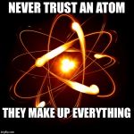 Atom | NEVER TRUST
AN ATOM; THEY MAKE UP
EVERYTHING | image tagged in atom | made w/ Imgflip meme maker