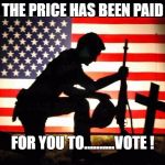 Fallen Soldier | THE PRICE HAS BEEN PAID; FOR YOU TO..........VOTE ! | image tagged in fallen soldier | made w/ Imgflip meme maker