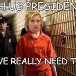 Hillary Jail | 45TH US PRESIDENT?... DO WE REALLY NEED THIS? | image tagged in hillary jail | made w/ Imgflip meme maker