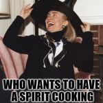 seriously, these people are mentally deranged | WHO WANTS TO HAVE A SPIRIT COOKING DINNER TONIGHT? | image tagged in witch hillary,spirit cooking | made w/ Imgflip meme maker