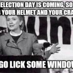 And thanks for your vote! | ELECTION DAY IS COMING, SO GRAB YOUR HELMET AND YOUR CRAYONS; AND GO LICK SOME WINDOWS!!! | image tagged in hillarycunt,liar,criminal,killer,hillary for prison | made w/ Imgflip meme maker