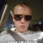 Hey Kid | HEY KID... I THINK I'M COOLER THAN YOU. | image tagged in hey kid,memes,funny memes,funny | made w/ Imgflip meme maker
