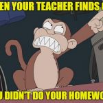 Meanwhile at school... | WHEN YOUR TEACHER FINDS OUT; YOU DIDN'T DO YOUR HOMEWORK | image tagged in family guy evil monkey,memes,family guy,funny,school,homework | made w/ Imgflip meme maker