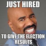steve harvey | JUST HIRED; TO GIVE THE ELECTION RESULTS | image tagged in steve harvey | made w/ Imgflip meme maker