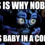 Fnaf baby in the corner | THIS IS WHY NOBODY; PUTS BABY IN A CORNER | image tagged in baby jumpscare,dirty dancing,nobody puts baby in a corner,fnaf sister location,five nights at freddy's,fnaf baby | made w/ Imgflip meme maker