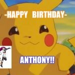 pikachu | -HAPPY   BIRTHDAY-; ANTHONY!! | image tagged in pikachu | made w/ Imgflip meme maker