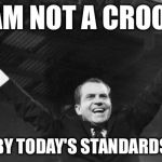Richard E. Nixon seems so tame today.   | I AM NOT A CROOK; (BY TODAY'S STANDARDS) | image tagged in nixon,crooked hillary | made w/ Imgflip meme maker