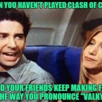 Pissed Off Ross | WHEN YOU HAVEN'T PLAYED CLASH OF CLANS; AND YOUR FRIENDS KEEP MAKING FUN OF THE WAY YOU PRONOUNCE "VALKYRIE" | image tagged in pissed off ross | made w/ Imgflip meme maker