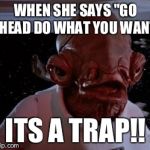 Star Wars | WHEN SHE SAYS "GO AHEAD DO WHAT YOU WANT"; ITS A TRAP!! | image tagged in star wars | made w/ Imgflip meme maker