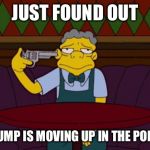 the simpsons | JUST FOUND OUT; TRUMP IS MOVING UP IN THE POLLS | image tagged in the simpsons | made w/ Imgflip meme maker
