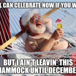 Not Ready for Christmas | Y'ALL CAN CELEBRATE NOW IF YOU WANT; BUT I AIN'T LEAVIN' THIS HAMMOCK UNTIL DECEMBER | image tagged in santa vacation,christmas,early | made w/ Imgflip meme maker