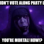 Overcoming Election Pressures | YOU DIDN'T VOTE ALONG PARTY LINES? YOU'RE MORTAL! HOW!? | image tagged in ronan you're mortal,election 2016,ronan the accuser,guardians of the galaxy,elections,political parties | made w/ Imgflip meme maker