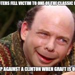 Vizzini | BERNIE VOTERS FELL VICTIM TO ONE OF THE CLASSIC BLUNDERS; NEVER GO UP AGAINST A CLINTON WHEN GRAFT IS ON THE LINE! | image tagged in vizzini | made w/ Imgflip meme maker