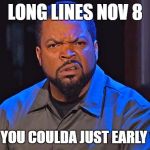 election | LONG LINES NOV 8; WHEN YOU COULDA JUST EARLY VOTED | image tagged in ice cube,election 2016 | made w/ Imgflip meme maker