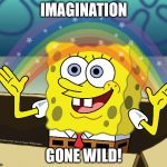 SPONGEBOB SQUAREPANTS | IMAGINATION; GONE WILD! | image tagged in spongebob squarepants,imagination | made w/ Imgflip meme maker