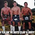 Scottish Kilt Guys | Template By ghostofchurch | WHAEN YER AN' DE BOYS CLAP A JUICY LASSY. | image tagged in scottish kilt guys,memes,funny,scottish,ghostofchurch,kilt | made w/ Imgflip meme maker