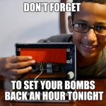 Clock Kid | DON'T FORGET; TO SET YOUR BOMBS BACK AN HOUR TONIGHT | image tagged in clock kid | made w/ Imgflip meme maker