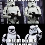 two every day stormtroopers  | YOU KNOW WHAT... HE GOT IN YOUR HEAD MAN!!! | image tagged in two every day stormtroopers | made w/ Imgflip meme maker