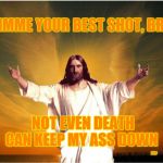 tacos jesus | GIMME YOUR BEST SHOT, BRO; ,,, NOT EVEN DEATH CAN KEEP MY ASS DOWN | image tagged in tacos jesus | made w/ Imgflip meme maker