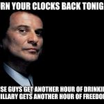 Good Fellas | TURN YOUR CLOCKS BACK TONIGHT; WISE GUYS GET ANOTHER HOUR OF DRINKING. HILLARY GETS ANOTHER HOUR OF FREEDOM. | image tagged in good fellas | made w/ Imgflip meme maker