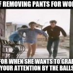 Pantsless Rhonda Lebeck | SELF REMOVING PANTS FOR WOMEN; FOR WHEN SHE WANTS TO GRAB YOUR ATTENTION BY THE BALLS | image tagged in pantsless rhonda lebeck | made w/ Imgflip meme maker