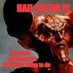 Darkness Satan | HAIL SATAN !!! ,,, Because           you know it's          the RIGHT thing to do | image tagged in darkness satan | made w/ Imgflip meme maker