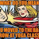 Yoga | WHAT DO YOU MEAN; YOU MOVED TO THE BACK ROW AT YOGA CLASS | image tagged in smack,memes,yoga | made w/ Imgflip meme maker