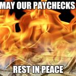 It's nearly Christmas!  | MAY OUR PAYCHECKS; REST IN PEACE | image tagged in fire money | made w/ Imgflip meme maker