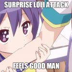 Loli | SURPRISE LOLI ATTACK; FEELS GOOD MAN | image tagged in loli | made w/ Imgflip meme maker