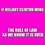 Blank Hot Pink Background | IF HILLARY CLINTON WINS THE RULE OF LAW AS WE KNOW IT IS OVER | image tagged in blank hot pink background,hillary | made w/ Imgflip meme maker