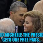 You must get to make up all sorts of stuff as President... | I TOLD MICHELLE THE PRESIDENT GETS ONE FREE PASS... | image tagged in obama crushin' on beyonce,memes,obama,beyonce,music,president | made w/ Imgflip meme maker