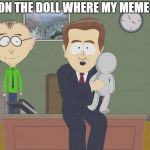 south park doll | SHOW ME ON THE DOLL WHERE MY MEME HURT YOU. | image tagged in south park doll | made w/ Imgflip meme maker