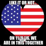 American Flag Heart | LIKE IT OR NOT... ON 11/9/16, WE ARE IN THIS TOGETHER | image tagged in american flag heart | made w/ Imgflip meme maker