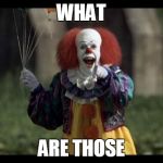scary clown | WHAT; ARE THOSE | image tagged in scary clown | made w/ Imgflip meme maker